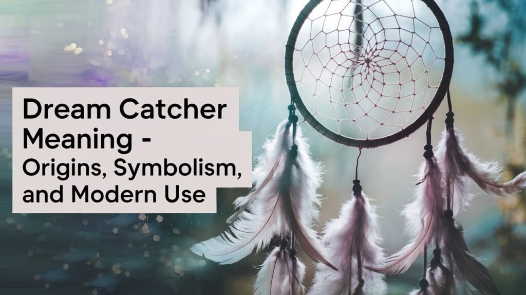 Dream Catcher Meaning – Origins, Symbolism, and Modern Use